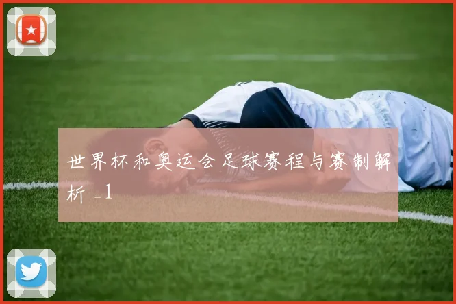世界杯和奥运会足球赛程与赛制解析 _1